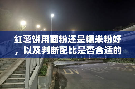 红薯饼用面粉还是糯米粉好，以及判断配比是否合适的方法