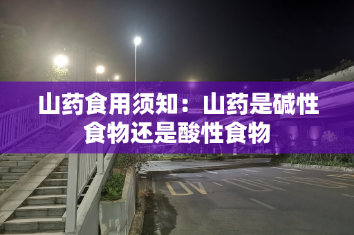 山药食用须知：山药是碱性食物还是酸性食物