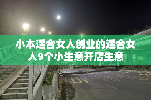 小本适合女人创业的适合女人9个小生意开店生意