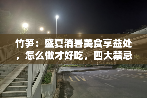 竹笋：盛夏消暑美食享益处，怎么做才好吃，四大禁忌要注意