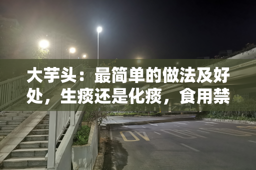 大芋头：最简单的做法及好处，生痰还是化痰，食用禁忌要注意
