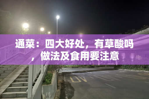 通菜：四大好处，有草酸吗，做法及食用要注意