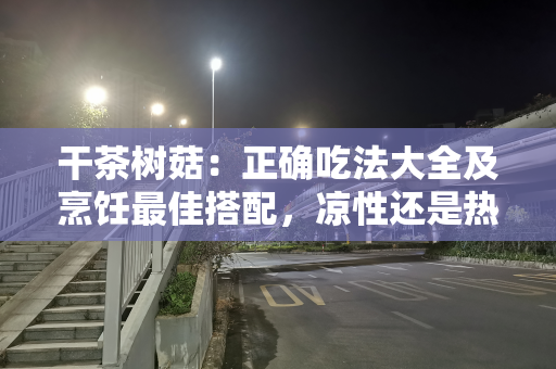干茶树菇：正确吃法大全及烹饪最佳搭配，凉性还是热，食用要注意