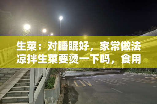 生菜：对睡眠好，家常做法凉拌生菜要烫一下吗，食用要注意
