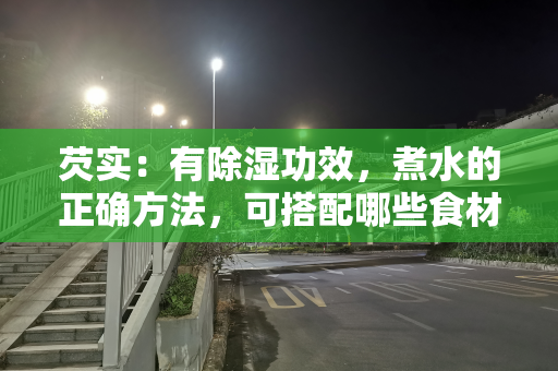 芡实：有除湿功效，煮水的正确方法，可搭配哪些食材