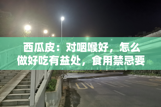  西瓜皮：对咽喉好，怎么做好吃有益处，食用禁忌要注意