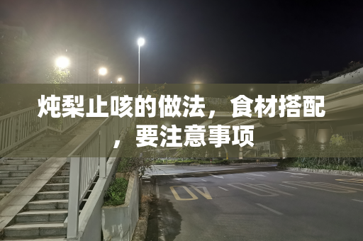 炖梨止咳的做法，食材搭配，要注意事项