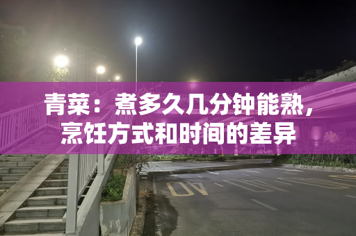 青菜：煮多久几分钟能熟，烹饪方式和时间的差异