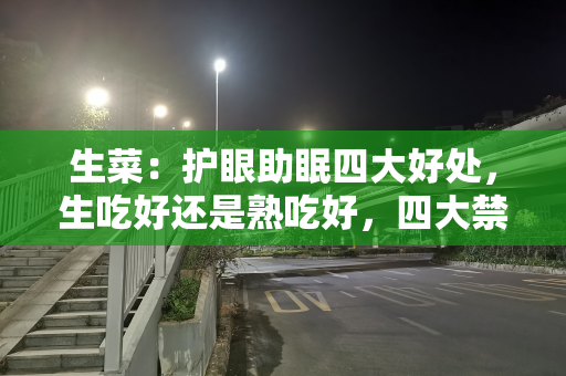 生菜：护眼助眠四大好处，生吃好还是熟吃好，四大禁忌要注意