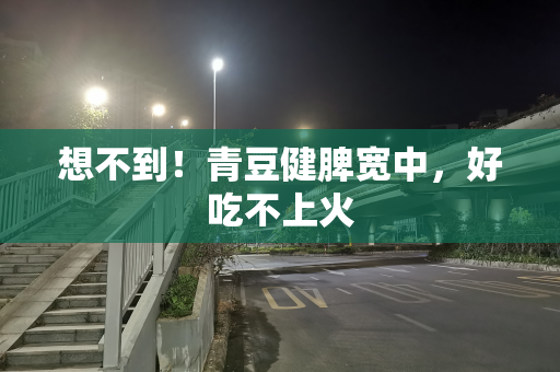 想不到！青豆健脾宽中，好吃不上火