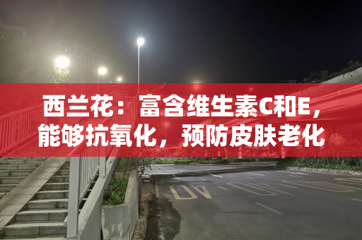 西兰花：富含维生素C和E，能够抗氧化，预防皮肤老化