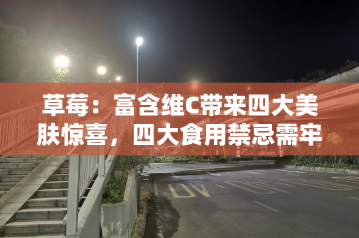 草莓：富含维C带来四大美肤惊喜，四大食用禁忌需牢记