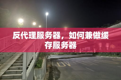 反代理服务器，如何兼做缓存服务器
