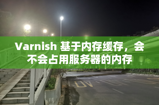 Varnish 基于内存缓存，会不会占用服务器的内存
