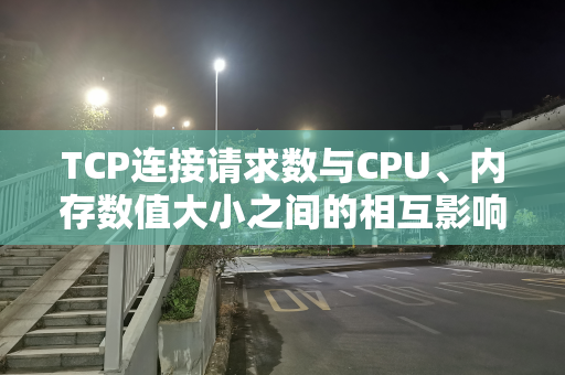 TCP连接请求数与CPU、内存数值大小之间的相互影响