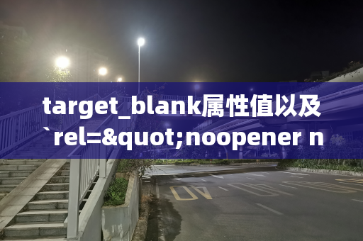 target_blank属性值以及`rel="noopener noreferrer"`属性