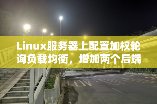 Linux服务器上配置加权轮询负载均衡，增加两个后端服务器组的配置方法