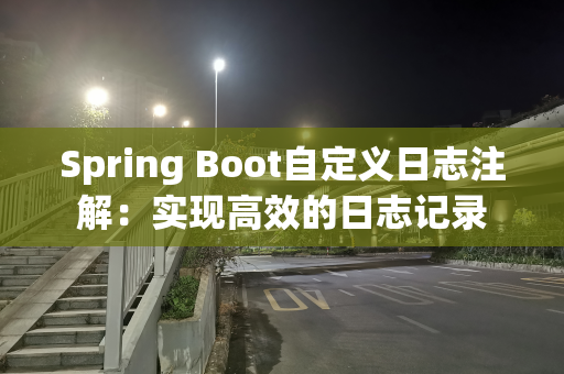 Spring Boot自定义日志注解：实现高效的日志记录