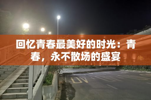 回忆青春最美好的时光：青春，永不散场的盛宴