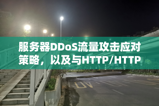 服务器DDoS流量攻击应对策略，以及与HTTP/HTTPS流量的区别