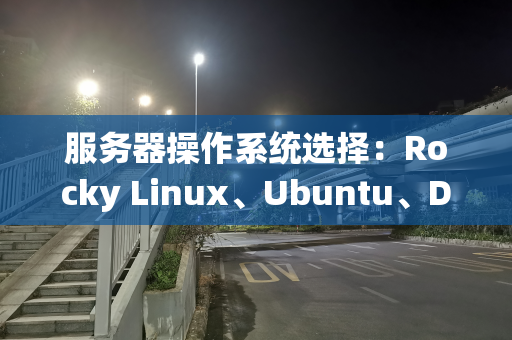 服务器操作系统选择：Rocky Linux、Ubuntu、Debian 之比较