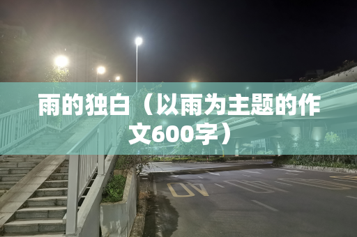 雨的独白（以雨为主题的作文600字）