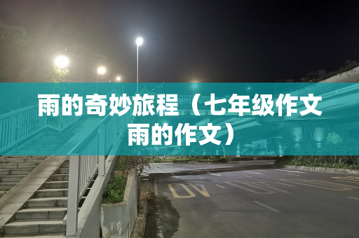 雨的奇妙旅程（七年级作文雨的作文）