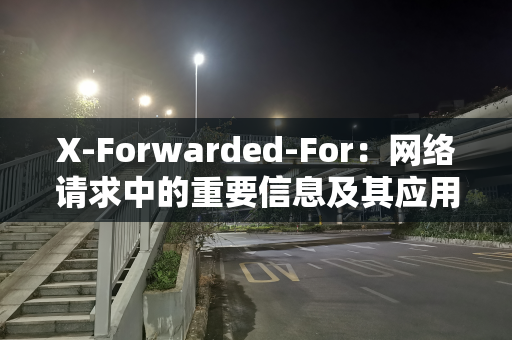 X-Forwarded-For：网络请求中的重要信息及其应用与注意事项