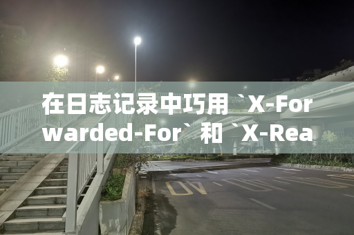 在日志记录中巧用 `X-Forwarded-For` 和 `X-Real-IP` 请求头信息