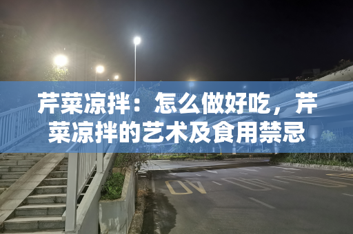 芹菜凉拌：怎么做好吃，芹菜凉拌的艺术及食用禁忌