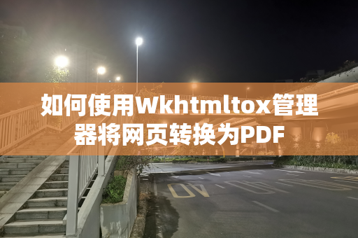 如何使用Wkhtmltox管理器将网页转换为PDF