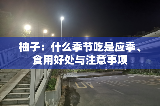 柚子：什么季节吃是应季、食用好处与注意事项
