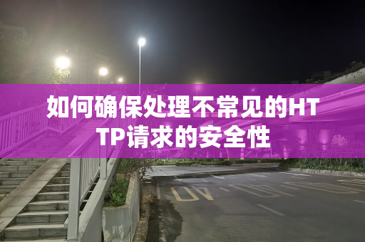 如何确保处理不常见的HTTP请求的安全性