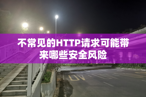 不常见的HTTP请求可能带来哪些安全风险