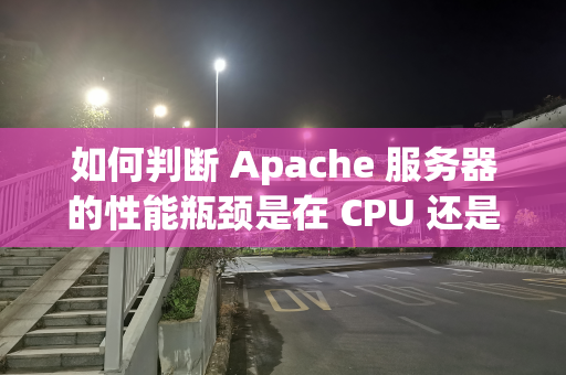 如何判断 Apache 服务器的性能瓶颈是在 CPU 还是内存