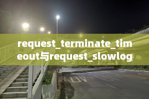 request_terminate_timeout与request_slowlog_timeout的关系及数值设置影响