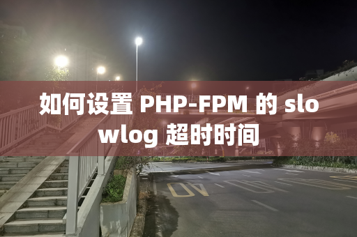 如何设置 PHP-FPM 的 slowlog 超时时间