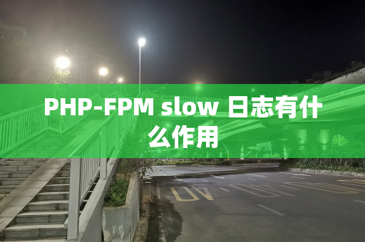 PHP-FPM slow 日志有什么作用