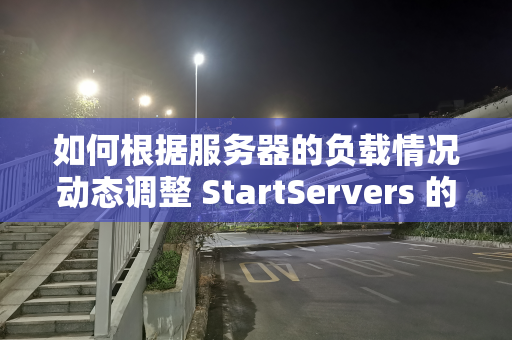 如何根据服务器的负载情况动态调整 StartServers 的值