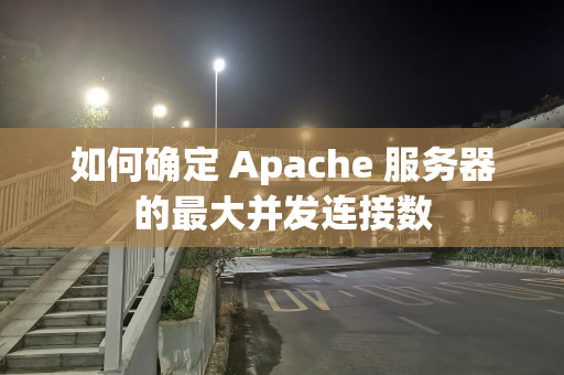 如何确定 Apache 服务器的最大并发连接数