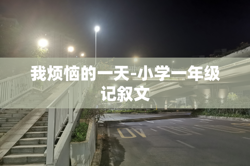 我烦恼的一天-小学一年级记叙文