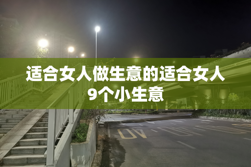 适合女人做生意的适合女人9个小生意