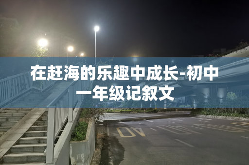 在赶海的乐趣中成长-初中一年级记叙文