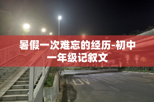 暑假一次难忘的经历-初中一年级记叙文