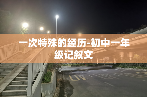 一次特殊的经历-初中一年级记叙文