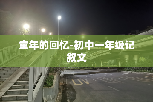 童年的回忆-初中一年级记叙文