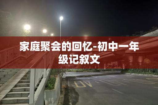 家庭聚会的回忆-初中一年级记叙文