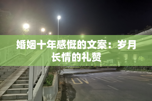 婚姻十年感慨的文案：岁月长情的礼赞