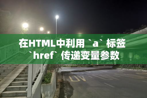 在HTML中利用 `a` 标签 `href` 传递变量参数