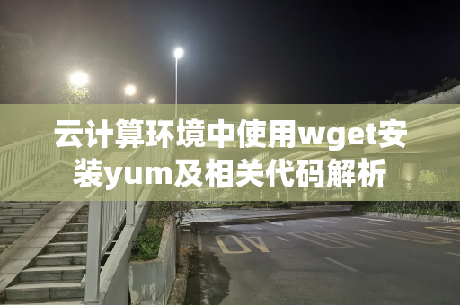 云计算环境中使用wget安装yum及相关代码解析